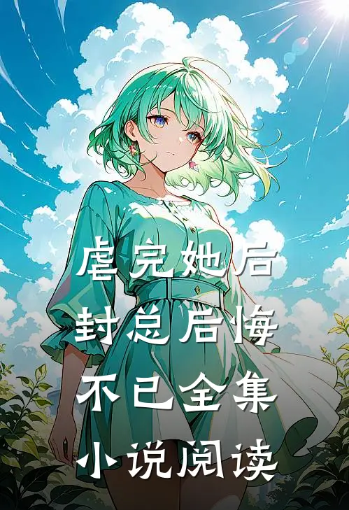 虐完她后封总后悔不已全集小说阅读