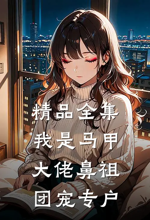 精品全集我是马甲大佬鼻祖，团宠专户