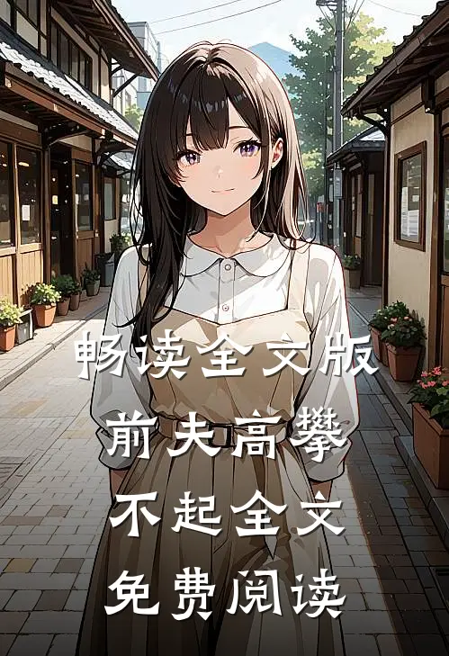 畅读全文版前夫高攀不起全文免费阅读