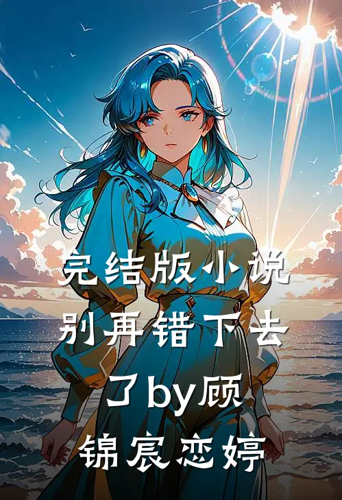 完结版小说别再错下去了by顾锦宸恋婷
