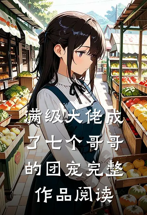 满级大佬成了七个哥哥的团宠完整作品阅读