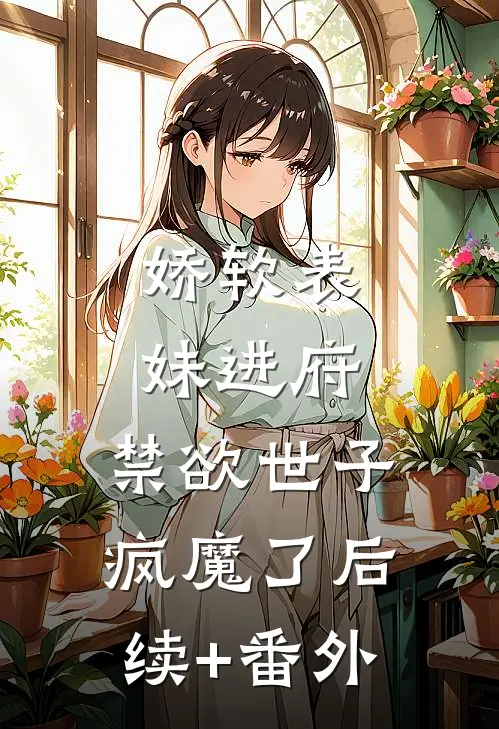 娇软表妹进府：禁欲世子疯魔了后续+番外