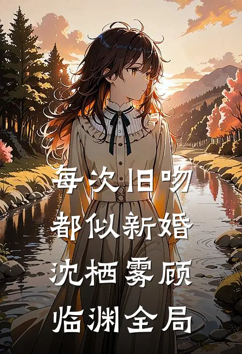 每次旧吻，都似新婚沈栖雾顾临渊全局