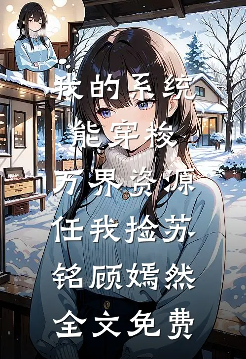 我的系统能穿梭，万界资源任我捡苏铭顾嫣然全文免费
