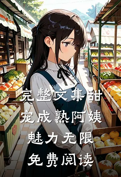 完整文集甜宠成熟阿姨魅力无限免费阅读