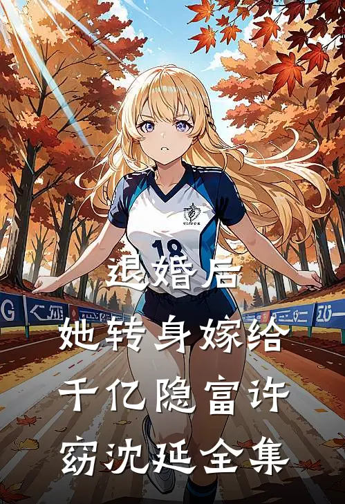 退婚后，她转身嫁给千亿隐富许窈沈延全集