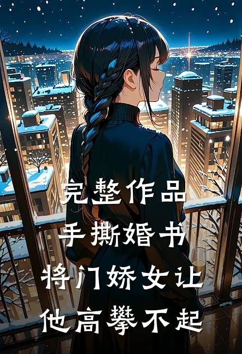 完整作品手撕婚书，将门娇女让他高攀不起