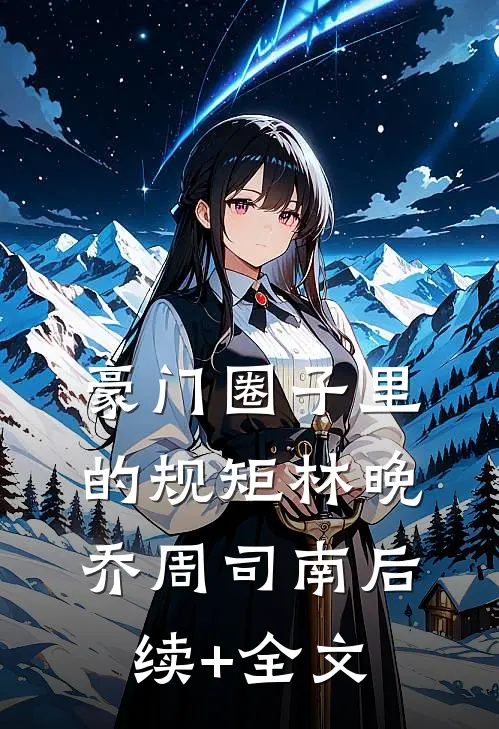 豪门圈子里的规矩林晚乔周司南后续+全文