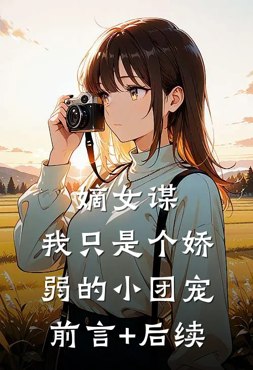 嫡女谋：我只是个娇弱的小团宠前言+后续