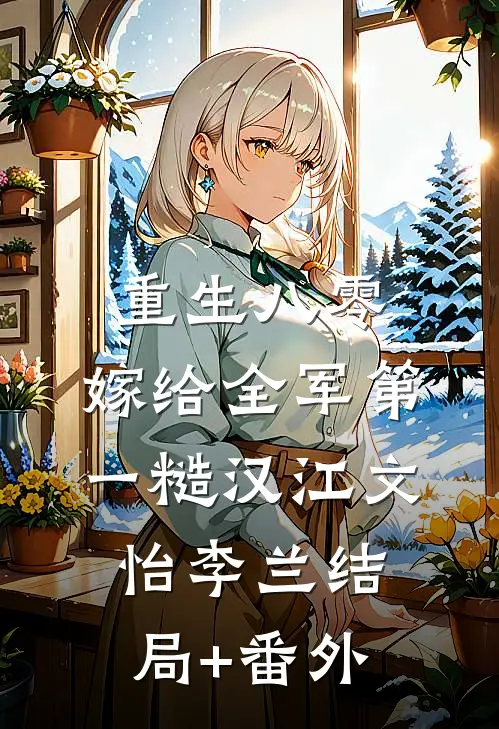 重生八零，嫁给全军第一糙汉江文怡李兰结局+番外