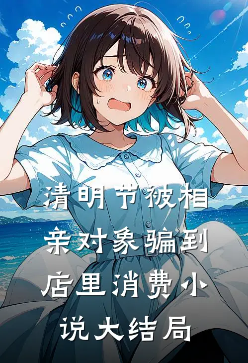 清明节被相亲对象骗到店里消费小说大结局