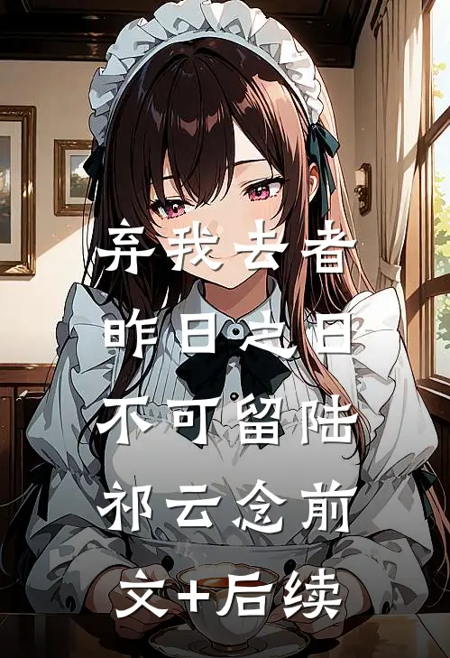 弃我去者，昨日之日不可留陆祁云念前文+后续