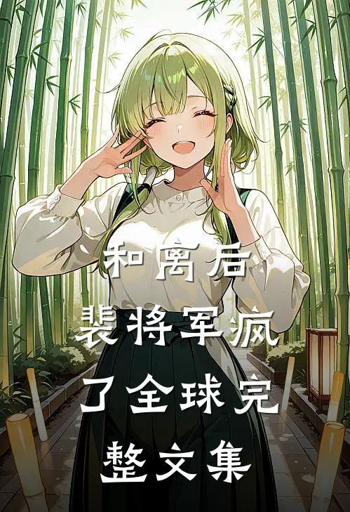和离后，裴将军疯了全球完整文集