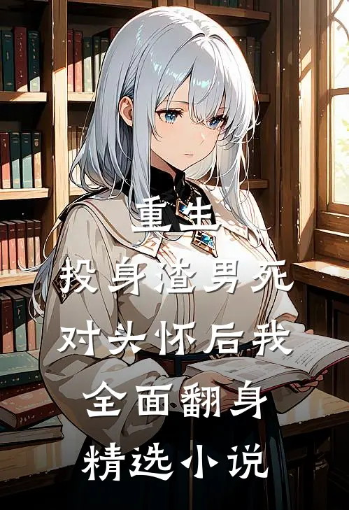 重生:投身渣男死对头怀后我全面翻身精选小说