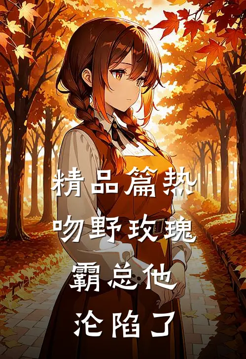 精品篇热吻野玫瑰，霸总他沦陷了