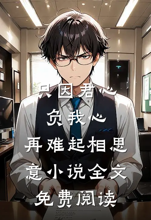 只因君心负我心，再难起相思意小说全文免费阅读