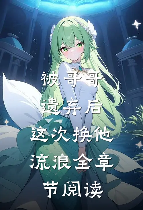 被哥哥遗弃后，这次换他流浪全章节阅读