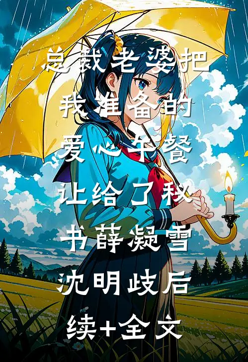 总裁老婆把我准备的爱心午餐，让给了秘书薛凝雪沈明歧后续+全文