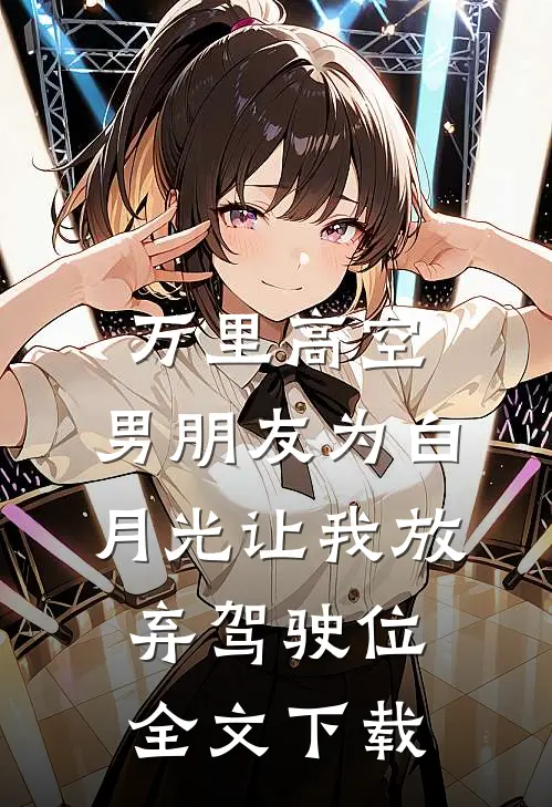 万里高空，男朋友为白月光让我放弃驾驶位全文下载