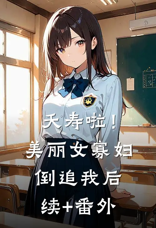 夭寿啦！美丽女寡妇倒追我后续+番外