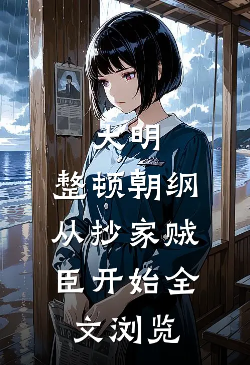 大明：整顿朝纲，从抄家贼臣开始全文浏览