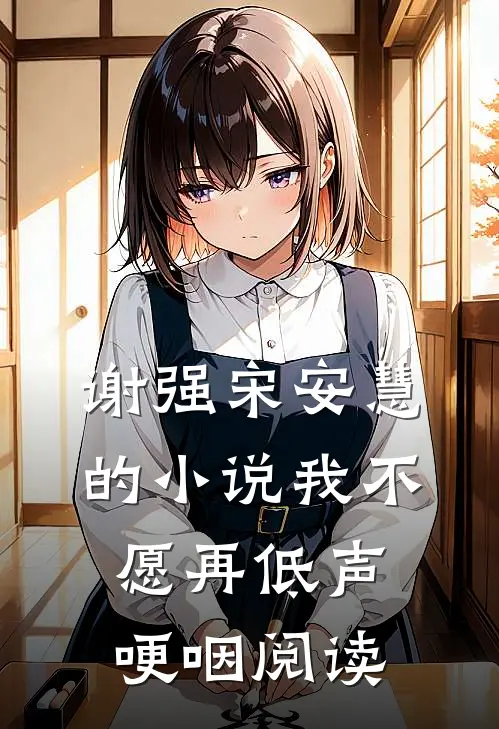 谢强宋安慧的小说我不愿再低声哽咽阅读