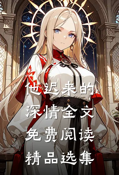 他迟来的深情全文免费阅读精品选集