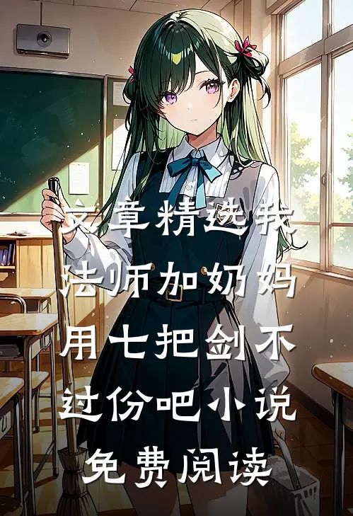文章精选我法师加奶妈,用七把剑不过份吧小说免费阅读