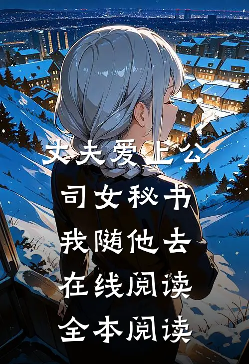 丈夫爱上公司女秘书，我随他去在线阅读全本阅读