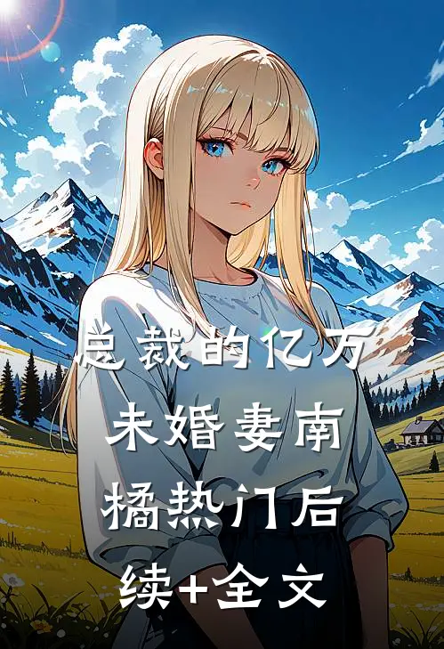 总裁的亿万未婚妻南橘热门后续+全文