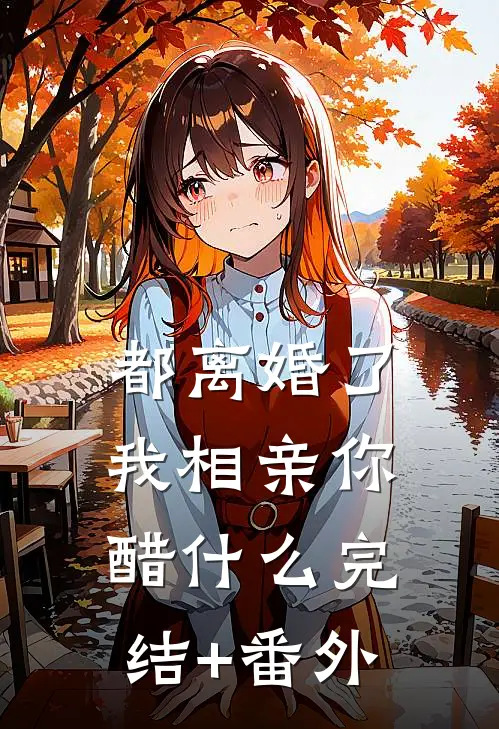 都离婚了，我相亲你醋什么完结+番外