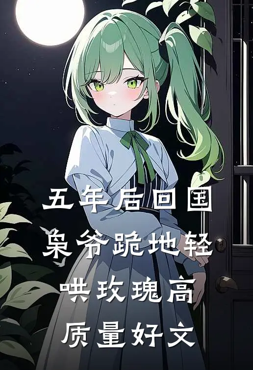 五年后回国，枭爷跪地轻哄玫瑰高质量好文