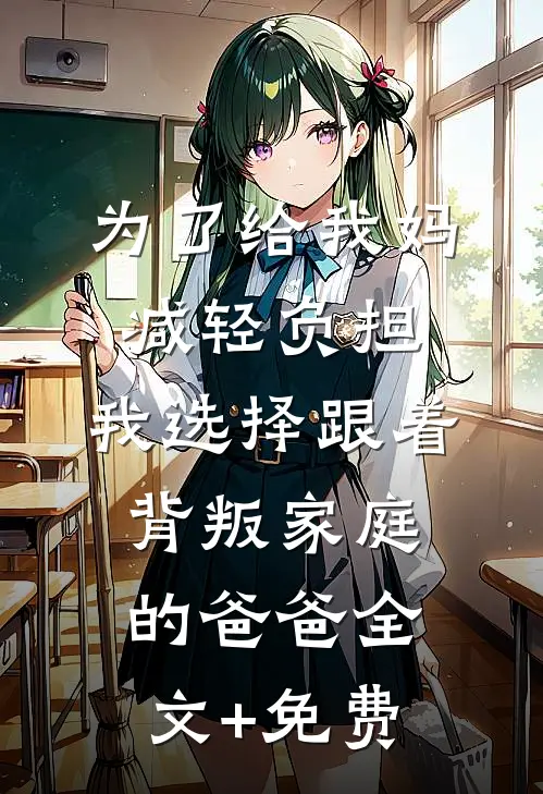 为了给我妈减轻负担，我选择跟着背叛家庭的爸爸全文+免费