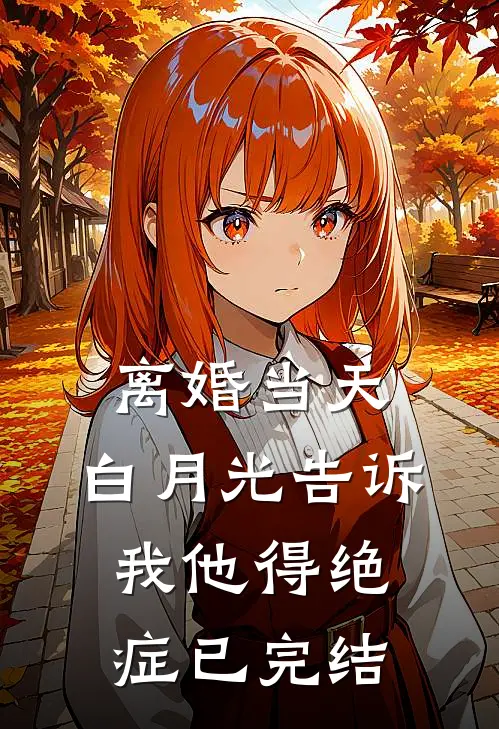 离婚当天，白月光告诉我他得绝症已完结