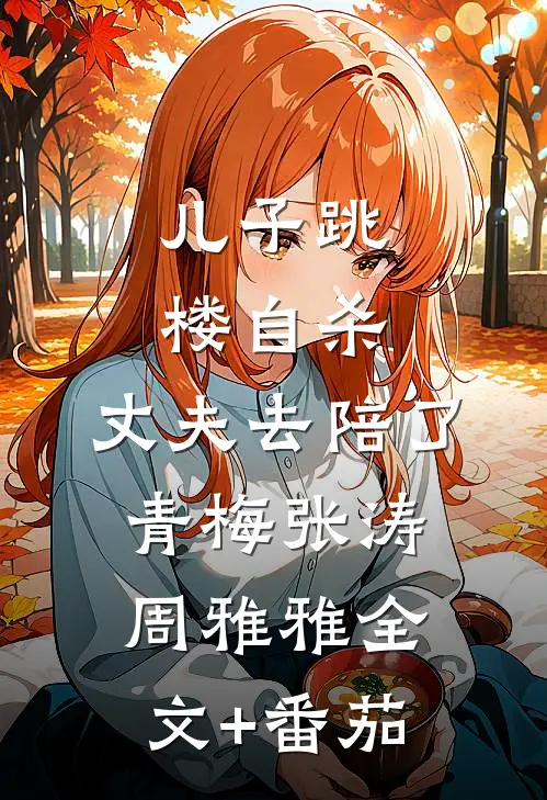 儿子跳楼自杀，丈夫去陪了青梅张涛周雅雅全文+番茄