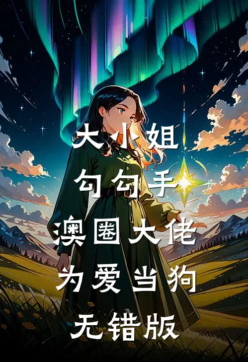 大小姐勾勾手，澳圈大佬为爱当狗无错版