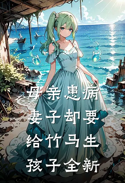 母亲患病，妻子却要给竹马生孩子全新