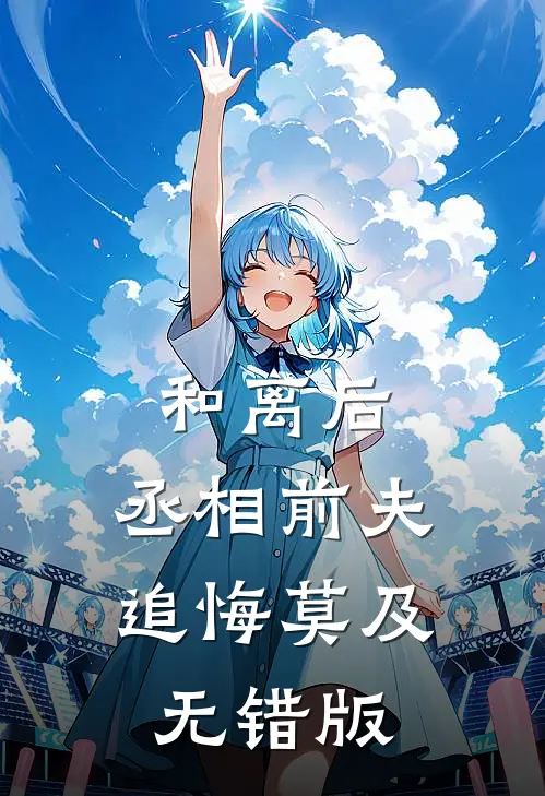 和离后，丞相前夫追悔莫及无错版