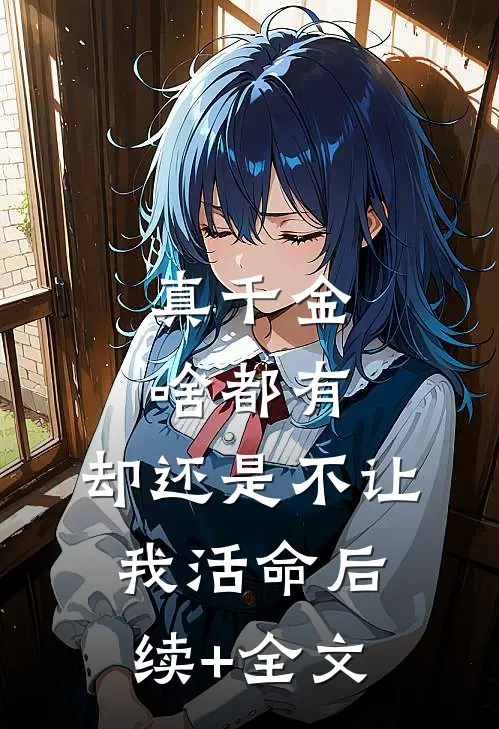 真千金啥都有，却还是不让我活命后续+全文