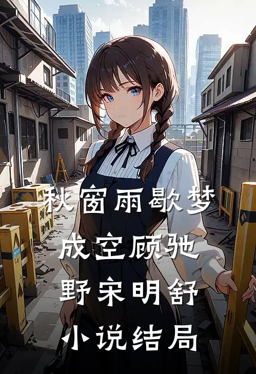 秋窗雨歇梦成空顾驰野宋明舒小说结局