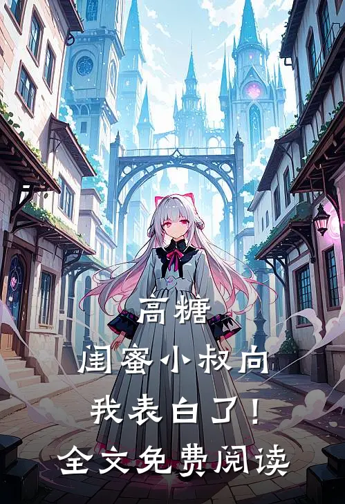 高糖：闺蜜小叔向我表白了！全文免费阅读